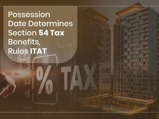 Possession Date Determines Section 54 Tax Benefits, Rules ITAT
